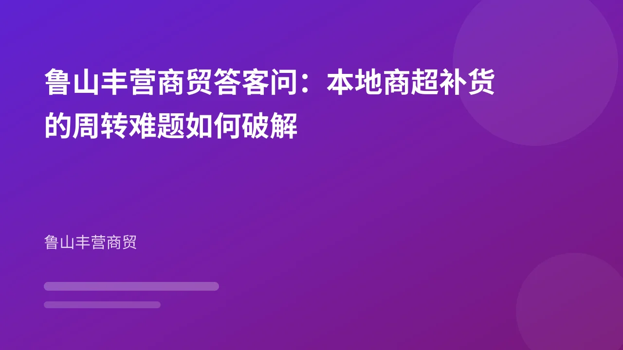 鲁山丰营商贸答客问：本地商超补货的周转难题如何破解